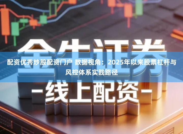 配资优秀炒股配资门户 数据视角：2025年以来股票杠杆与风控体系实践路径