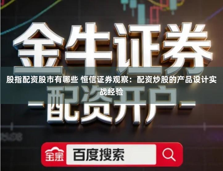 股指配资股市有哪些 恒信证券观察：配资炒股的产品设计实战经验