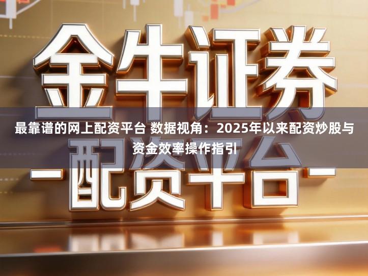 最靠谱的网上配资平台 数据视角：2025年以来配资炒股与资金效率操作指引