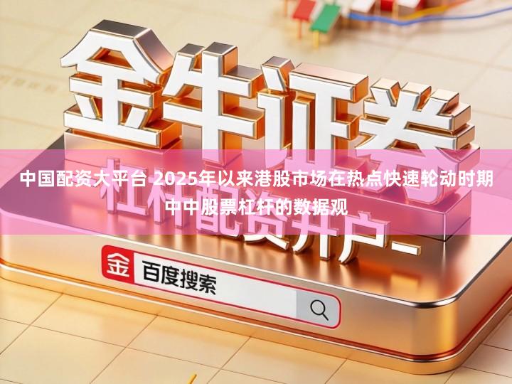 中国配资大平台 2025年以来港股市场在热点快速轮动时期中中股票杠杆的数据观