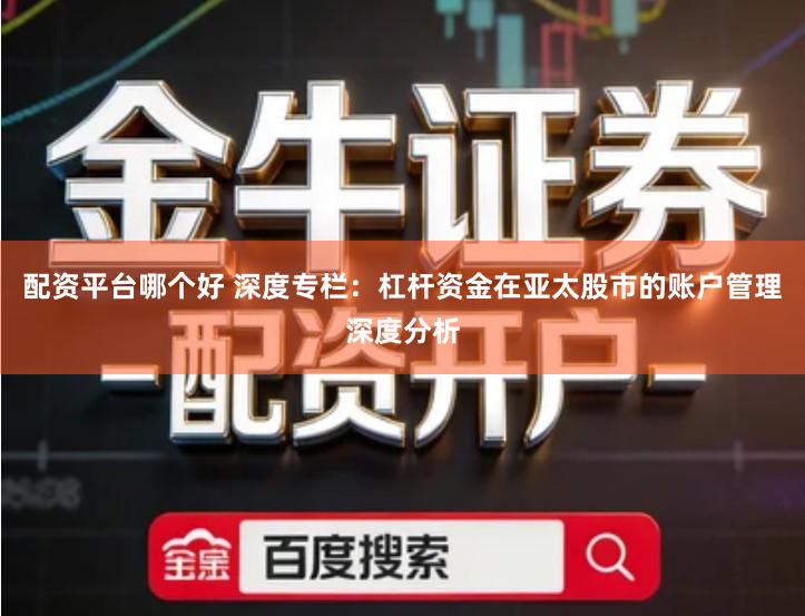 配资平台哪个好 深度专栏：杠杆资金在亚太股市的账户管理深度分析