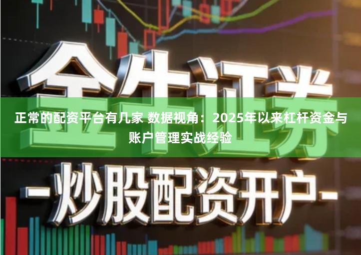 正常的配资平台有几家 数据视角：2025年以来杠杆资金与账户管理实战经验