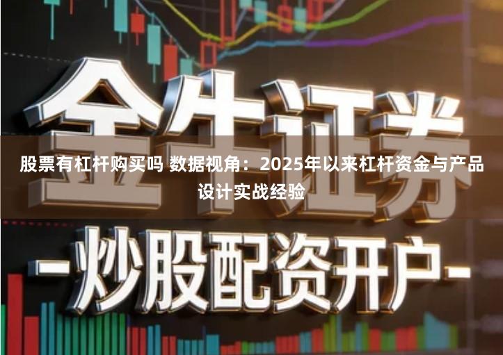 股票有杠杆购买吗 数据视角：2025年以来杠杆资金与产品设计实战经验