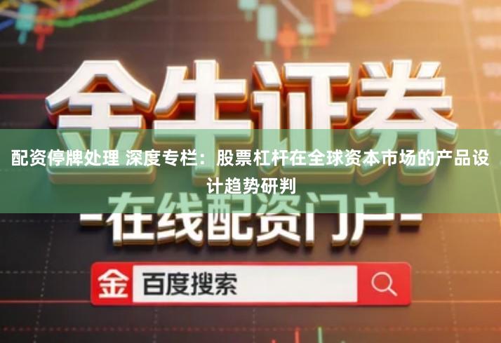配资停牌处理 深度专栏：股票杠杆在全球资本市场的产品设计趋势研判