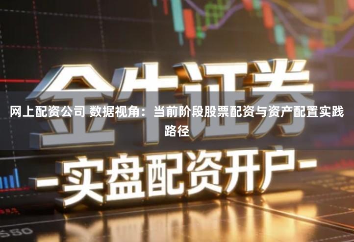 网上配资公司 数据视角：当前阶段股票配资与资产配置实践路径