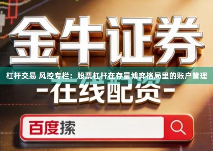 杠杆交易 风控专栏：股票杠杆在存量博弈格局里的账户管理