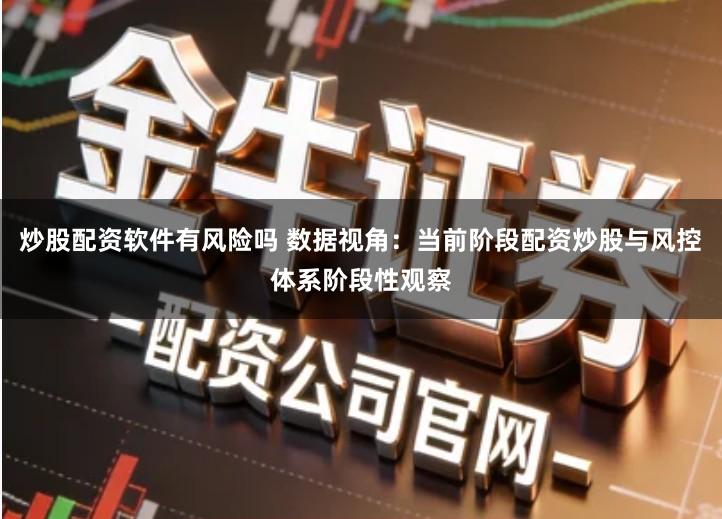 炒股配资软件有风险吗 数据视角：当前阶段配资炒股与风控体系阶段性观察