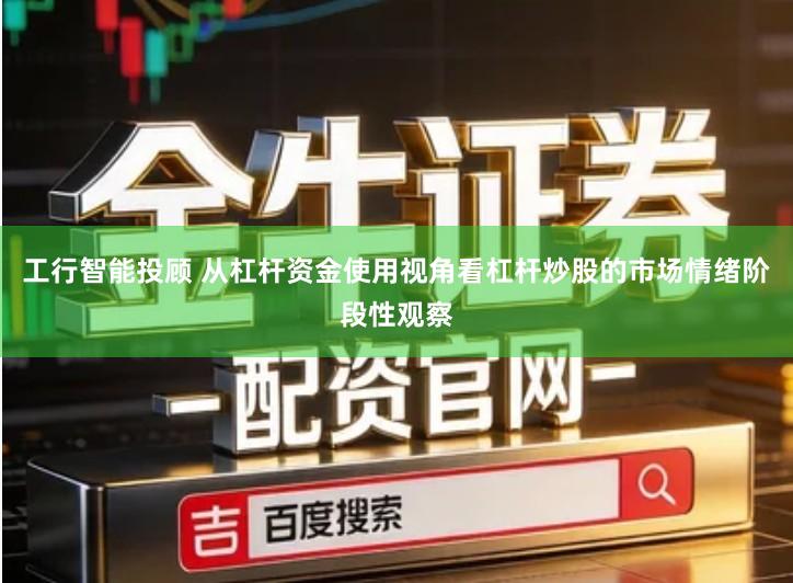 工行智能投顾 从杠杆资金使用视角看杠杆炒股的市场情绪阶段性观察