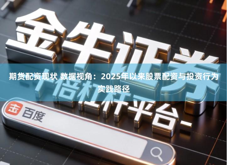 期货配资现状 数据视角：2025年以来股票配资与投资行为实践路径
