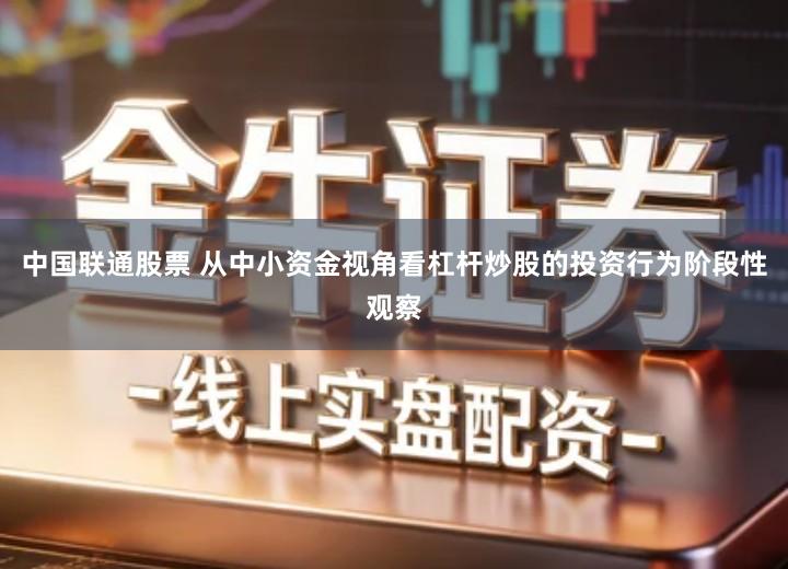 中国联通股票 从中小资金视角看杠杆炒股的投资行为阶段性观察