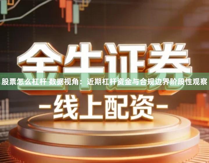 股票怎么杠杆 数据视角：近期杠杆资金与合规边界阶段性观察