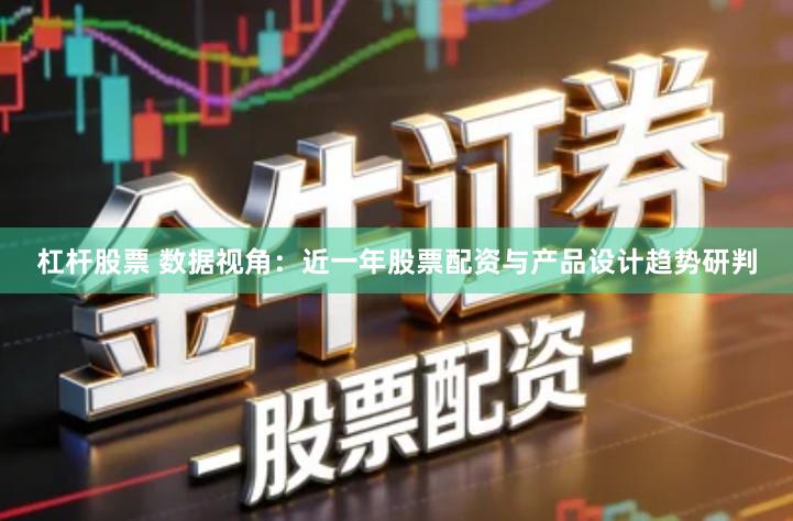 杠杆股票 数据视角：近一年股票配资与产品设计趋势研判