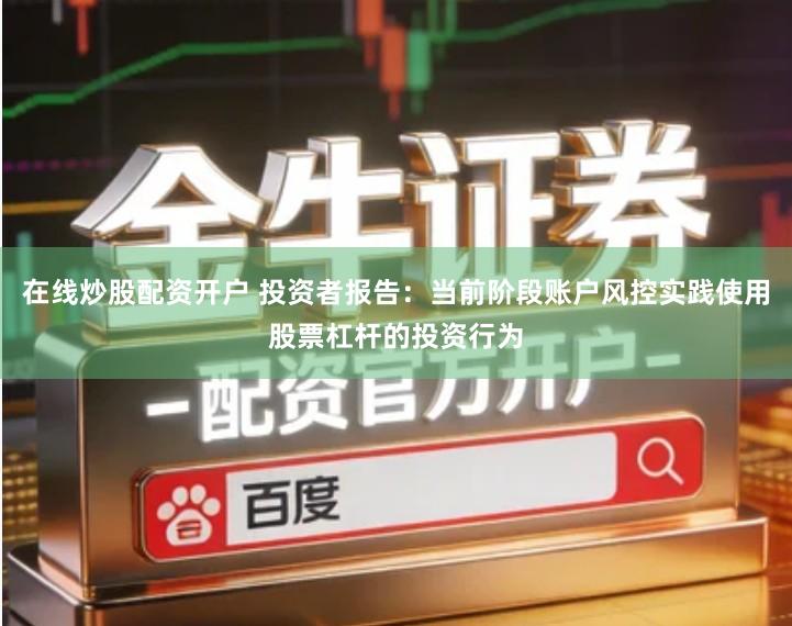 在线炒股配资开户 投资者报告：当前阶段账户风控实践使用股票杠杆的投资行为