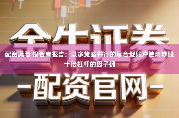 配资风险 投资者报告：以多策略并行的复合型账户使用炒股十倍杠杆的因子拥