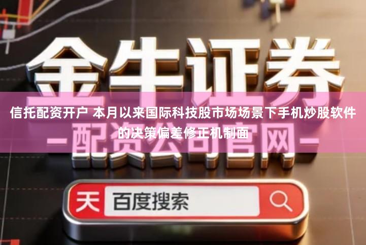 信托配资开户 本月以来国际科技股市场场景下手机炒股软件的决策偏差修正机制面