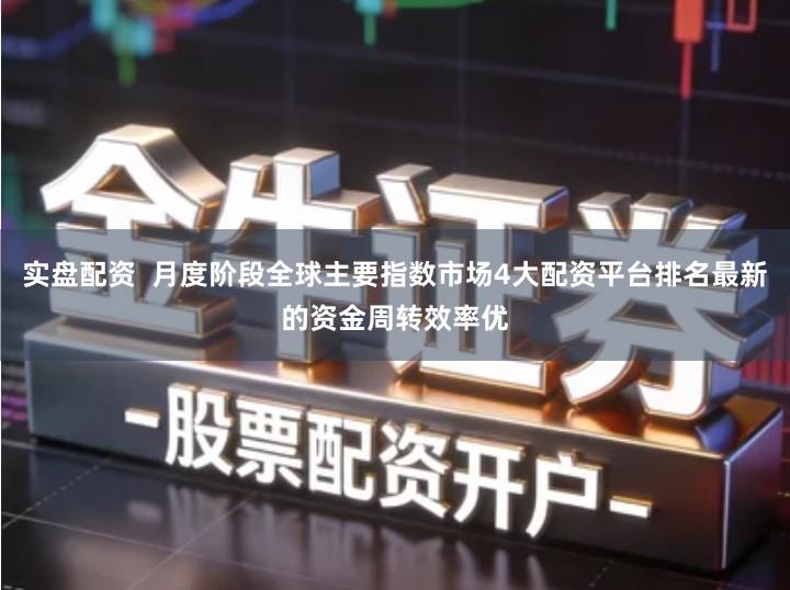 实盘配资  月度阶段全球主要指数市场4大配资平台排名最新的资金周转效率优