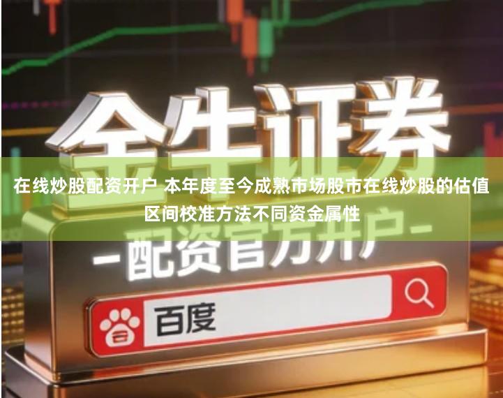 在线炒股配资开户 本年度至今成熟市场股市在线炒股的估值区间校准方法不同资金属性