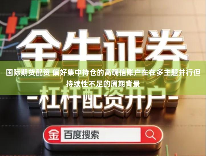 国际期货配资 偏好集中持仓的高确信账户在在多主题并行但持续性不足的周期背景