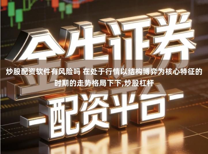 炒股配资软件有风险吗 在处于行情以结构博弈为核心特征的时期的走势格局下下,炒股杠杆