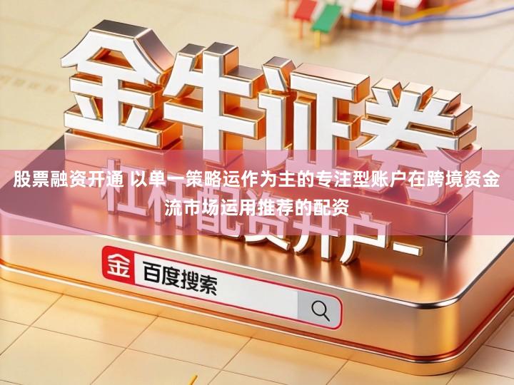 股票融资开通 以单一策略运作为主的专注型账户在跨境资金流市场运用推荐的配资