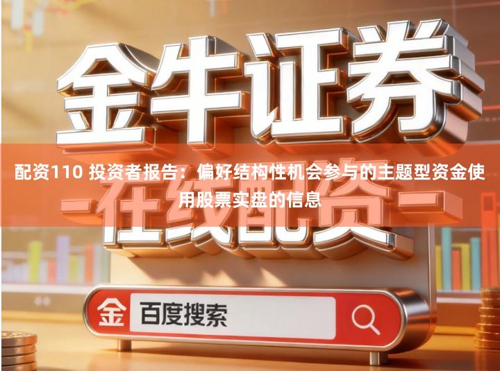 配资110 投资者报告：偏好结构性机会参与的主题型资金使用股票实盘的信息