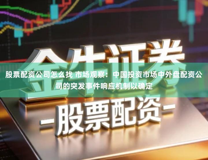 股票配资公司怎么找 市场观察：中国投资市场中外盘配资公司的突发事件响应机制以确定