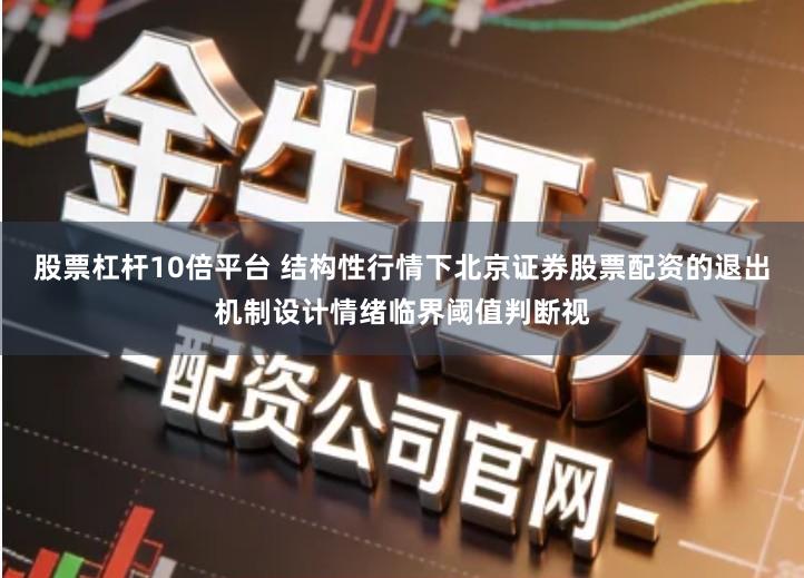 股票杠杆10倍平台 结构性行情下北京证券股票配资的退出机制设计情绪临界阈值判断视