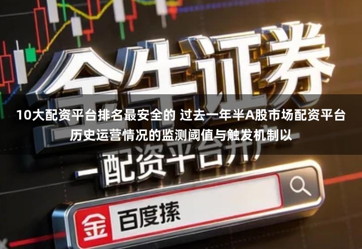 10大配资平台排名最安全的 过去一年半A股市场配资平台历史运营情况的监测阈值与触发机制以