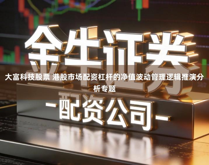 大富科技股票 港股市场配资杠杆的净值波动管理逻辑推演分析专题