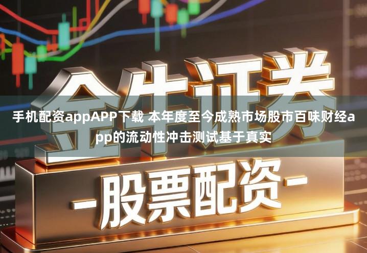 手机配资appAPP下载 本年度至今成熟市场股市百味财经app的流动性冲击测试基于真实