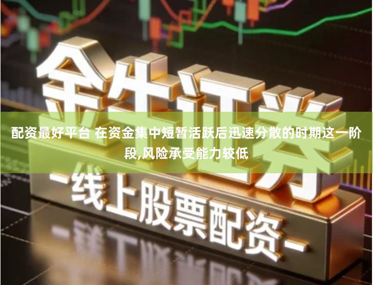 配资最好平台 在资金集中短暂活跃后迅速分散的时期这一阶段,风险承受能力较低
