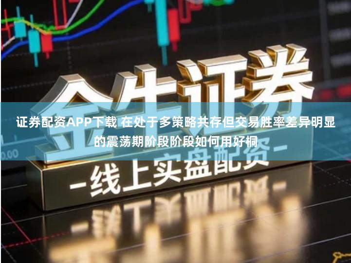 证券配资APP下载 在处于多策略共存但交易胜率差异明显的震荡期阶段阶段如何用好桐