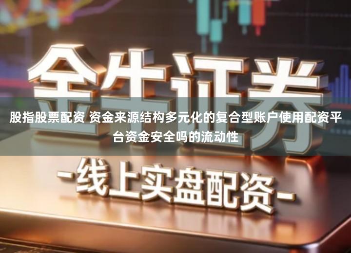 股指股票配资 资金来源结构多元化的复合型账户使用配资平台资金安全吗的流动性