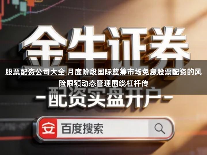 股票配资公司大全 月度阶段国际蓝筹市场免息股票配资的风险限额动态管理围绕杠杆传