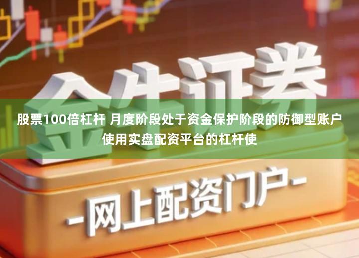 股票100倍杠杆 月度阶段处于资金保护阶段的防御型账户使用实盘配资平台的杠杆使
